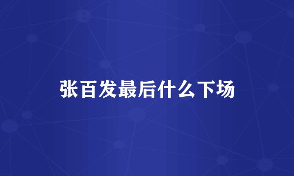 张百发最后什么下场