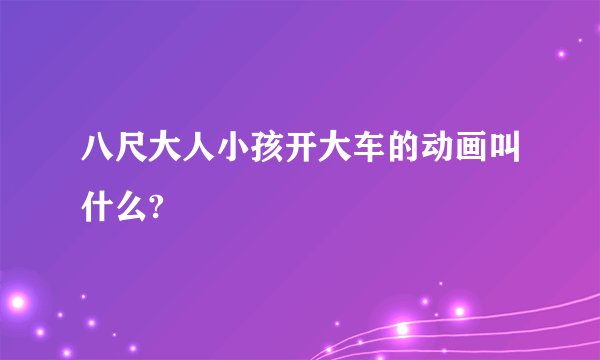 八尺大人小孩开大车的动画叫什么?