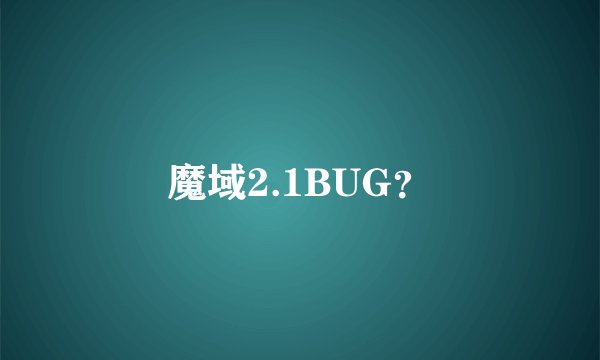 魔域2.1BUG？
