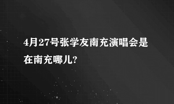 4月27号张学友南充演唱会是在南充哪儿?