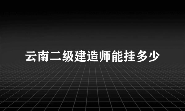 云南二级建造师能挂多少