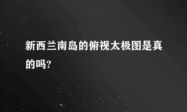 新西兰南岛的俯视太极图是真的吗?