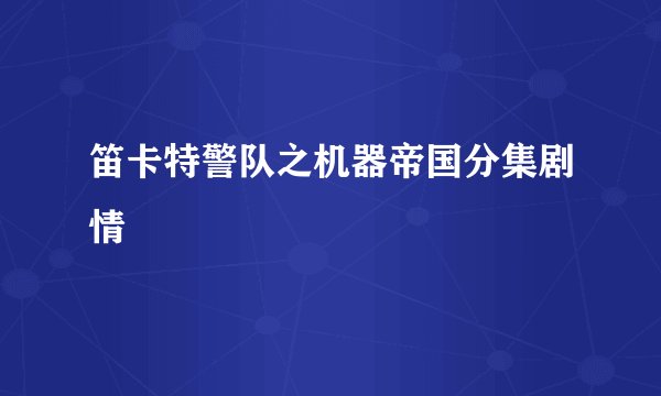 笛卡特警队之机器帝国分集剧情