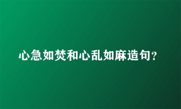 心急如焚和心乱如麻造句？