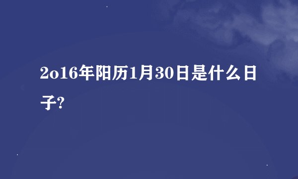 2o16年阳历1月30日是什么日子?