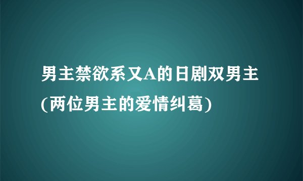 男主禁欲系又A的日剧双男主(两位男主的爱情纠葛)