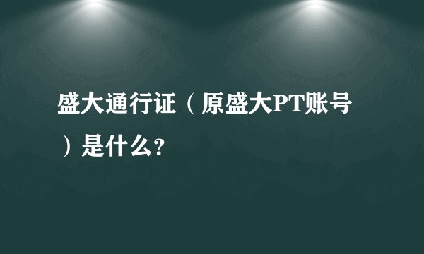 盛大通行证（原盛大PT账号）是什么？