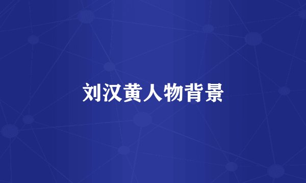 刘汉黄人物背景
