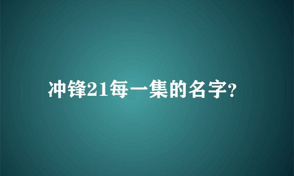 冲锋21每一集的名字？