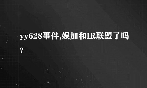 yy628事件,娱加和IR联盟了吗?