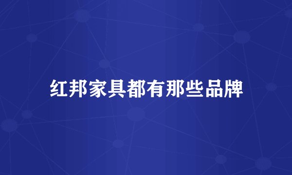 红邦家具都有那些品牌