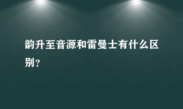 韵升至音源和雷曼士有什么区别？