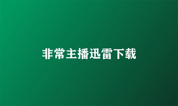 非常主播迅雷下载
