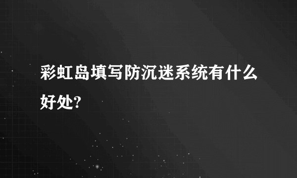 彩虹岛填写防沉迷系统有什么好处?