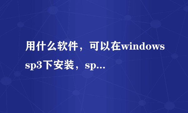 用什么软件,可以在windowssp3下安装,sp1?我的电脑没