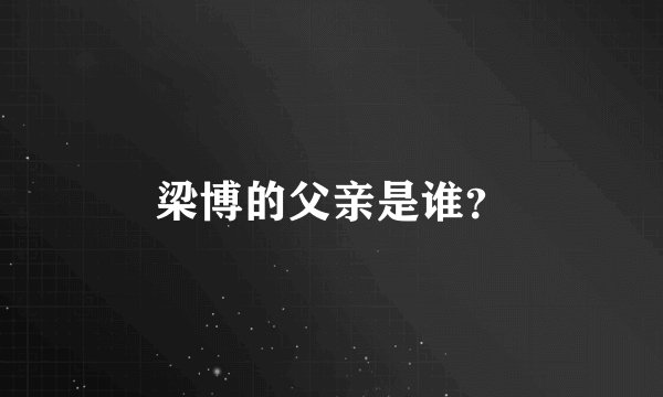 梁博的父亲是谁？