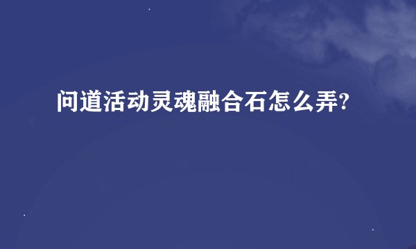 问道活动灵魂融合石怎么弄?
