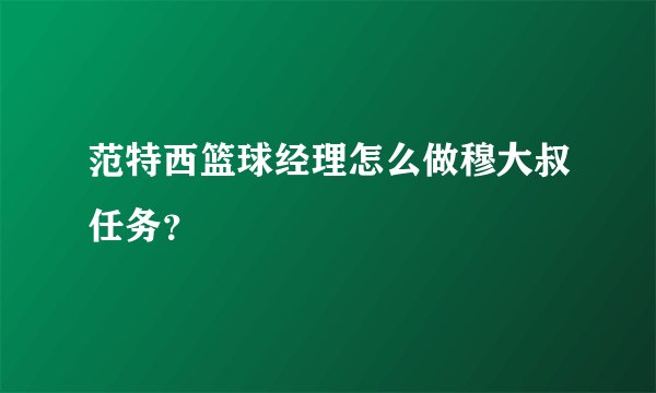 范特西篮球经理怎么做穆大叔任务？