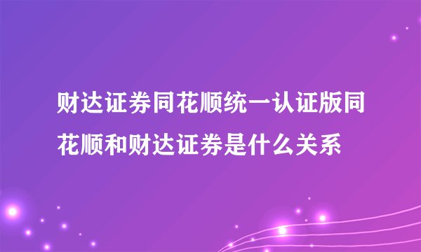 财达证券同花顺统一认证版同花顺和财达证券是什么关系