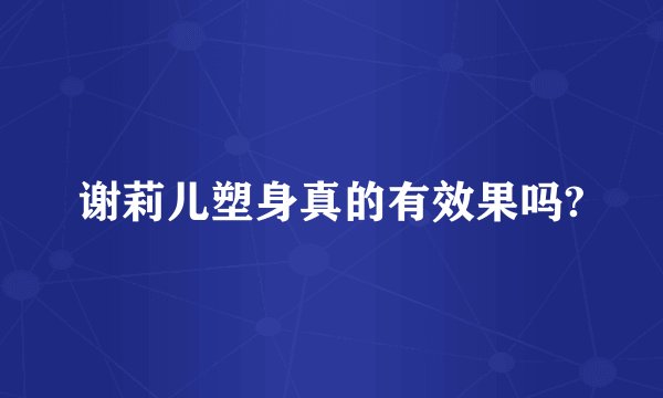 谢莉儿塑身真的有效果吗?