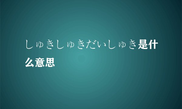 しゅきしゅきだいしゅき是什么意思