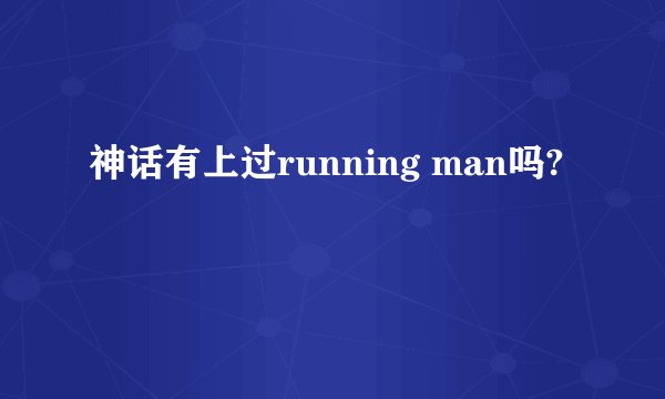 神话有上过running man吗?