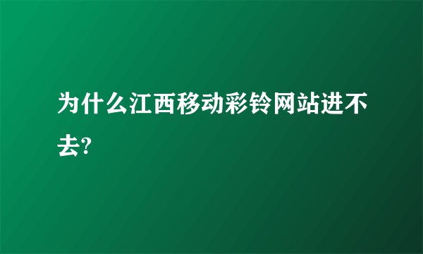 为什么江西移动彩铃网站进不去?