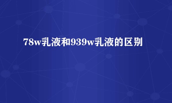 78w乳液和939w乳液的区别