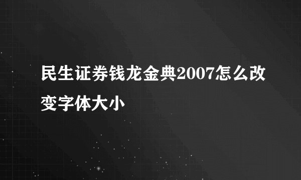 民生证券钱龙金典2007怎么改变字体大小