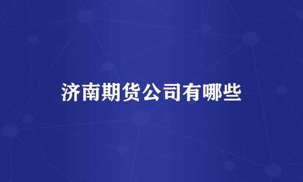 济南期货公司有哪些