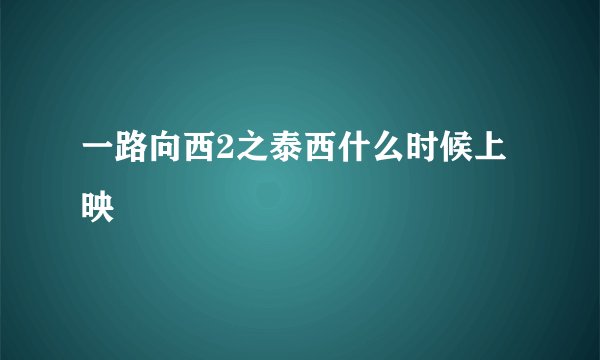 一路向西2之泰西什么时候上映
