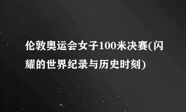 伦敦奥运会女子100米决赛(闪耀的世界纪录与历史时刻)