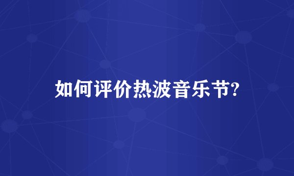 如何评价热波音乐节?