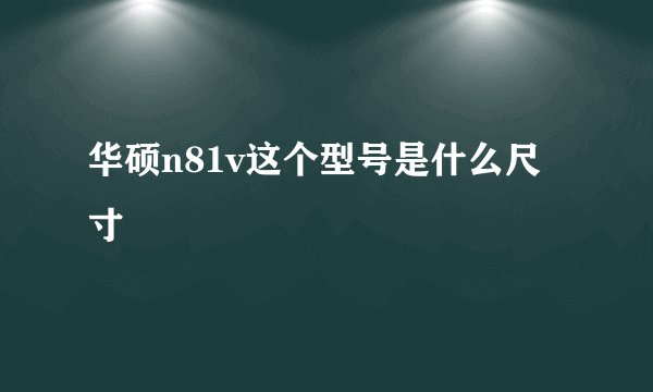 华硕n81v这个型号是什么尺寸
