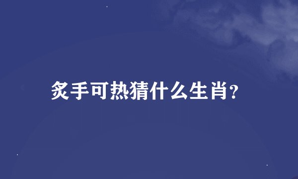 炙手可热猜什么生肖?
