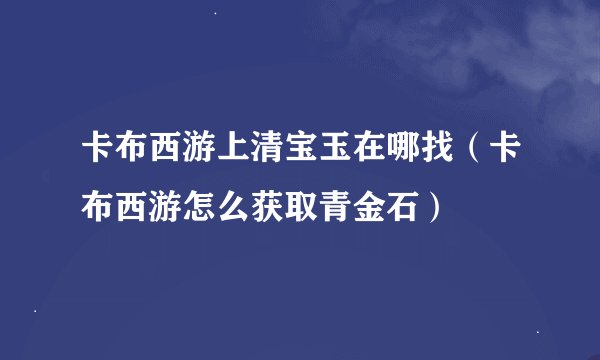 卡布西游上清宝玉在哪找（卡布西游怎么获取青金石）