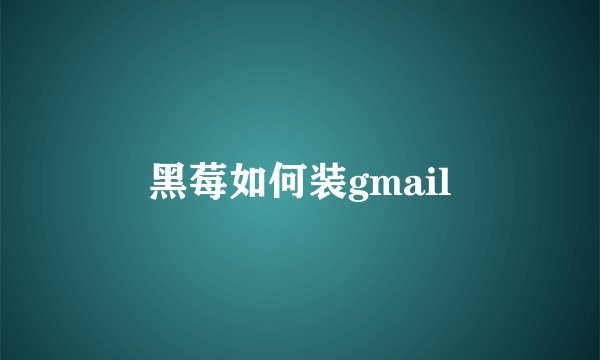 黑莓如何装gmail