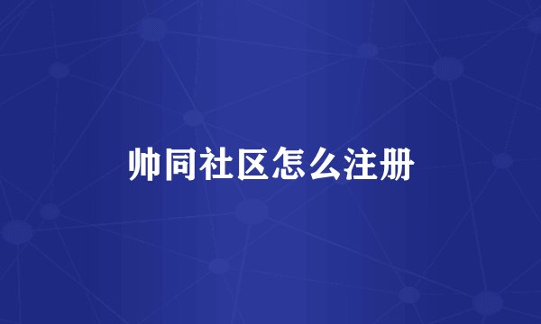 帅同社区怎么注册