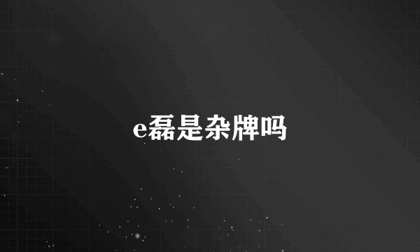 e磊是杂牌吗
