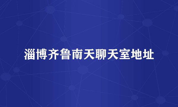 淄博齐鲁南天聊天室地址