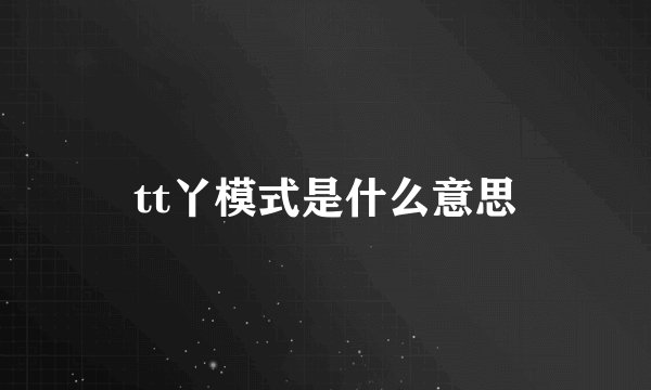 tt丫模式是什么意思