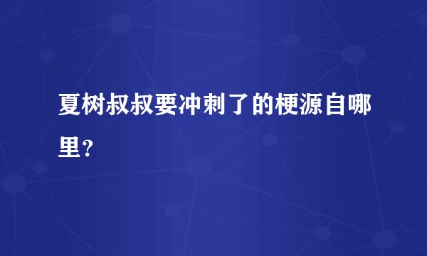 夏树叔叔要冲刺了的梗源自哪里？