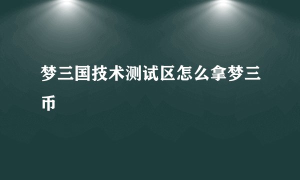 梦三国技术测试区怎么拿梦三币