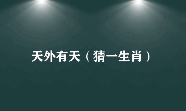 天外有天（猜一生肖）