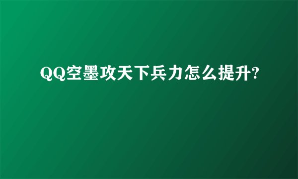 QQ空墨攻天下兵力怎么提升?