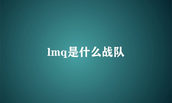 lmq是什么战队