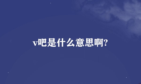 v吧是什么意思啊?
