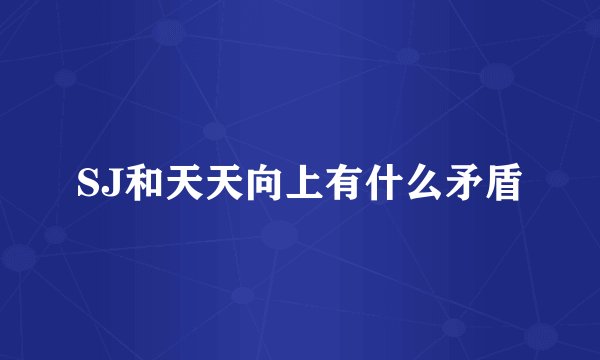 SJ和天天向上有什么矛盾
