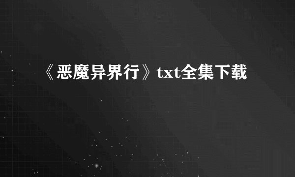 《恶魔异界行》txt全集下载