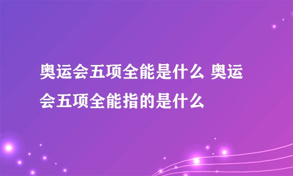 奥运会五项全能是什么 奥运会五项全能指的是什么